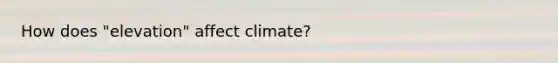 How does "elevation" affect climate?