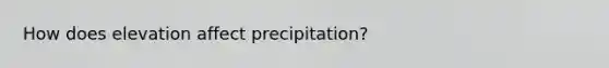 How does elevation affect precipitation?