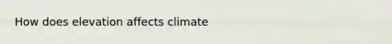 How does elevation affects climate