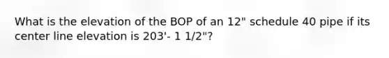 What is the elevation of the BOP of an 12" schedule 40 pipe if its center line elevation is 203'- 1 1/2"?