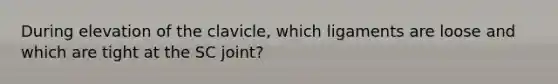 During elevation of the clavicle, which ligaments are loose and which are tight at the SC joint?