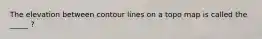 The elevation between contour lines on a topo map is called the _____ ?