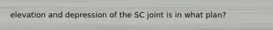 elevation and depression of the SC joint is in what plan?