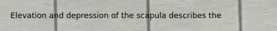 Elevation and depression of the scapula describes the