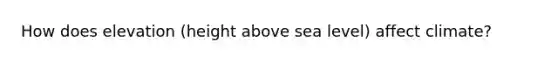 How does elevation (height above sea level) affect climate?
