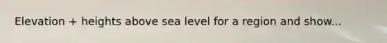 Elevation + heights above sea level for a region and show...