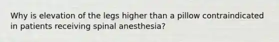 Why is elevation of the legs higher than a pillow contraindicated in patients receiving spinal anesthesia?