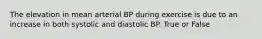 The elevation in mean arterial BP during exercise is due to an increase in both systolic and diastolic BP. True or False