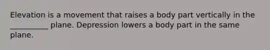 Elevation is a movement that raises a body part vertically in the __________ plane. Depression lowers a body part in the same plane.