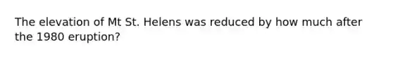 The elevation of Mt St. Helens was reduced by how much after the 1980 eruption?