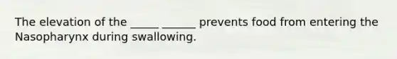 The elevation of the _____ ______ prevents food from entering the Nasopharynx during swallowing.