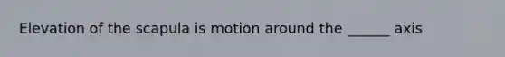 Elevation of the scapula is motion around the ______ axis