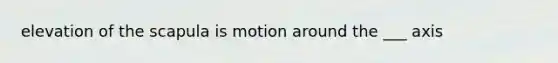 elevation of the scapula is motion around the ___ axis