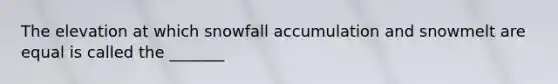 The elevation at which snowfall accumulation and snowmelt are equal is called the _______