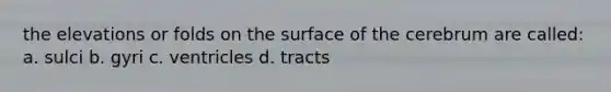 the elevations or folds on the surface of the cerebrum are called: a. sulci b. gyri c. ventricles d. tracts