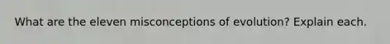 What are the eleven misconceptions of evolution? Explain each.