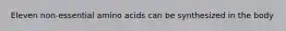 Eleven non-essential amino acids can be synthesized in the body