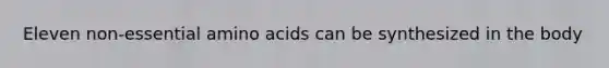 Eleven non-essential amino acids can be synthesized in the body