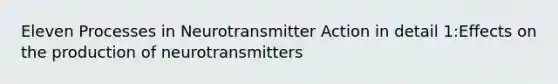 Eleven Processes in Neurotransmitter Action in detail 1:Effects on the production of neurotransmitters