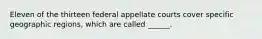 Eleven of the thirteen federal appellate courts cover specific geographic regions, which are called ______.