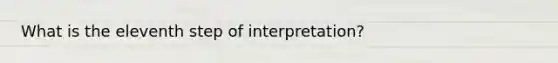 What is the eleventh step of interpretation?