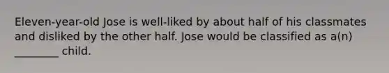 Eleven-year-old Jose is well-liked by about half of his classmates and disliked by the other half. Jose would be classified as a(n) ________ child.