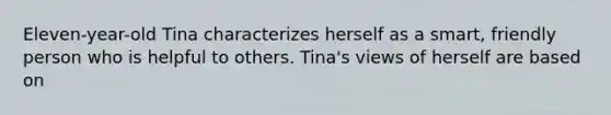 Eleven-year-old Tina characterizes herself as a smart, friendly person who is helpful to others. Tina's views of herself are based on