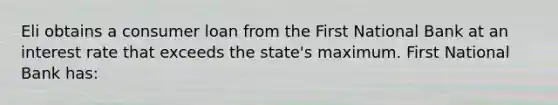 Eli obtains a consumer loan from the First National Bank at an interest rate that exceeds the state's maximum. First National Bank has: