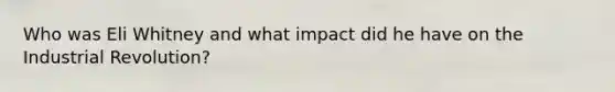 Who was Eli Whitney and what impact did he have on the Industrial Revolution?