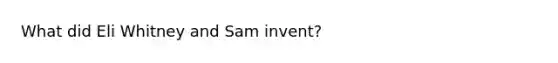 What did Eli Whitney and Sam invent?