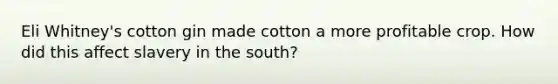 Eli Whitney's cotton gin made cotton a more profitable crop. How did this affect slavery in the south?