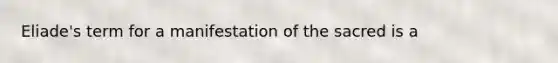 Eliade's term for a manifestation of the sacred is a