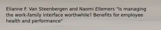 Elianne F. Van Steenbergen and Naomi Ellemers "Is managing the work-family interface worthwhile? Benefits for employee health and performance"