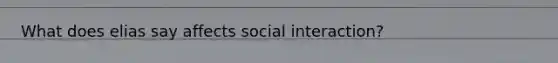 What does elias say affects social interaction?