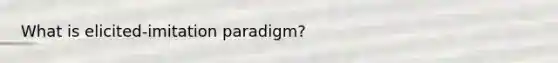 What is elicited-imitation paradigm?