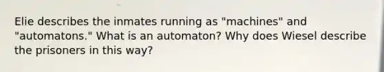 Elie describes the inmates running as "machines" and "automatons." What is an automaton? Why does Wiesel describe the prisoners in this way?