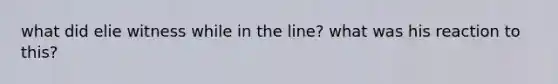 what did elie witness while in the line? what was his reaction to this?