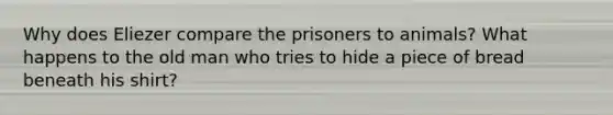 Why does Eliezer compare the prisoners to animals? What happens to the old man who tries to hide a piece of bread beneath his shirt?