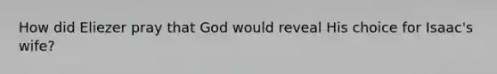 How did Eliezer pray that God would reveal His choice for Isaac's wife?