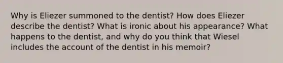 Why is Eliezer summoned to the dentist? How does Eliezer describe the dentist? What is ironic about his appearance? What happens to the dentist, and why do you think that Wiesel includes the account of the dentist in his memoir?