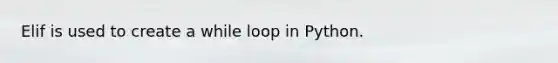 Elif is used to create a while loop in Python.