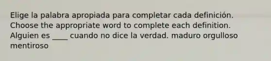 Elige la palabra apropiada para completar cada definición. Choose the appropriate word to complete each definition. Alguien es ____ cuando no dice la verdad. maduro orgulloso mentiroso