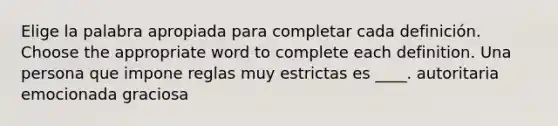 Elige la palabra apropiada para completar cada definición. Choose the appropriate word to complete each definition. Una persona que impone reglas muy estrictas es ____. autoritaria emocionada graciosa