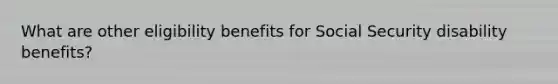 What are other eligibility benefits for Social Security disability benefits?