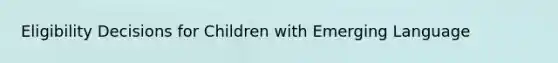 Eligibility Decisions for Children with Emerging Language