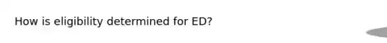 How is eligibility determined for ED?