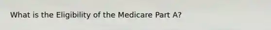 What is the Eligibility of the Medicare Part A?