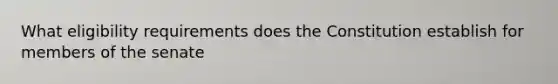 What eligibility requirements does the Constitution establish for members of the senate