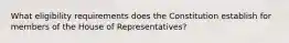 What eligibility requirements does the Constitution establish for members of the House of Representatives?