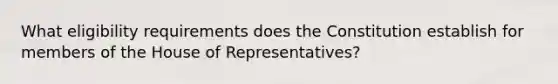 What eligibility requirements does the Constitution establish for members of the House of Representatives?